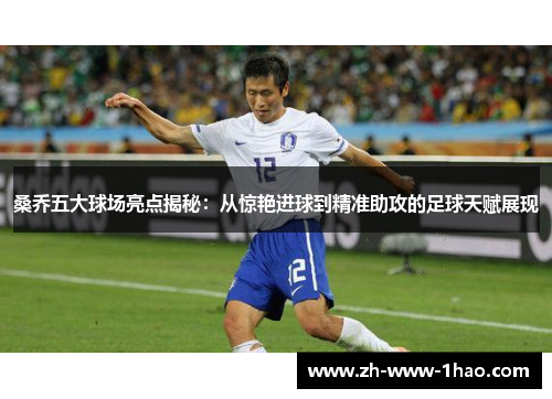桑乔五大球场亮点揭秘：从惊艳进球到精准助攻的足球天赋展现
