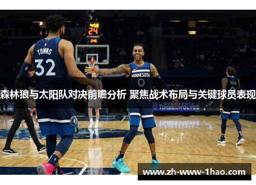 森林狼与太阳队对决前瞻分析 聚焦战术布局与关键球员表现 森林狼与太阳队对决前瞻分析 聚焦战术布局与关键球员表现