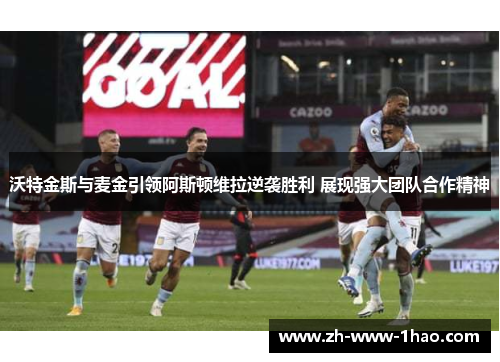 沃特金斯与麦金引领阿斯顿维拉逆袭胜利 展现强大团队合作精神 沃特金斯与麦金引领阿斯顿维拉逆袭胜利 展现强大团队合作精神