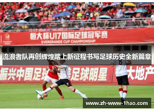 流浪者队再创辉煌踏上新征程书写足球历史全新篇章 流浪者队再创辉煌踏上新征程书写足球历史全新篇章