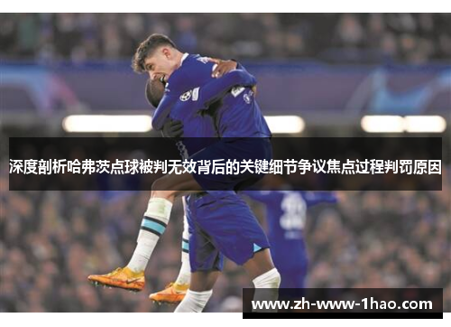 深度剖析哈弗茨点球被判无效背后的关键细节争议焦点过程判罚原因