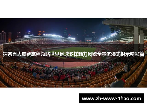 探索五大联赛旅程领略世界足球多样魅力风貌全景沉浸式揭示精彩篇