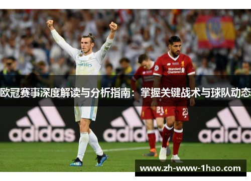 欧冠赛事深度解读与分析指南:掌握关键战术与球队动态 欧冠赛事深度解读与分析指南:掌握关键战术与球队动态