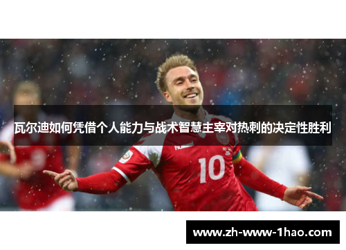 瓦尔迪如何凭借个人能力与战术智慧主宰对热刺的决定性胜利 瓦尔迪如何凭借个人能力与战术智慧主宰对热刺的决定性胜利