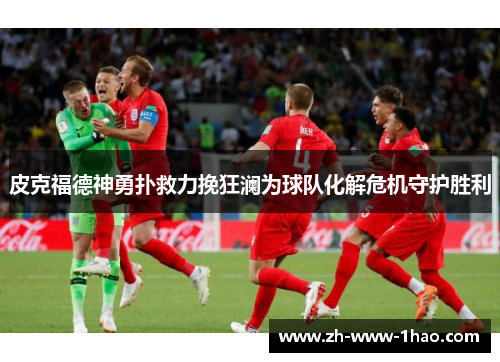 皮克福德神勇扑救力挽狂澜为球队化解危机守护胜利 皮克福德神勇扑救力挽狂澜为球队化解危机守护胜利