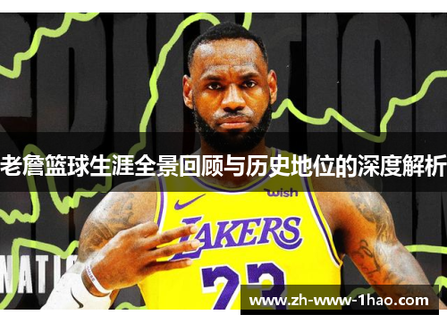 老詹篮球生涯全景回顾与历史地位的深度解析