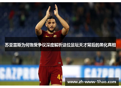 苏亚雷斯为何饱受争议深度解析这位足坛天才背后的黑化真相 苏亚雷斯为何饱受争议深度解析这位足坛天才背后的黑化真相