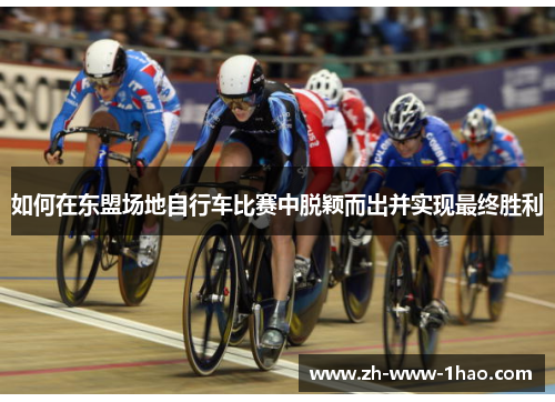如何在东盟场地自行车比赛中脱颖而出并实现最终胜利 如何在东盟场地自行车比赛中脱颖而出并实现最终胜利