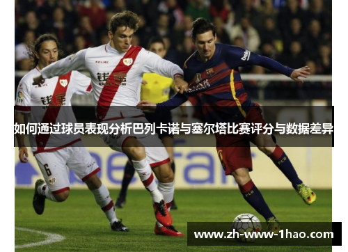 如何通过球员表现分析巴列卡诺与塞尔塔比赛评分与数据差异