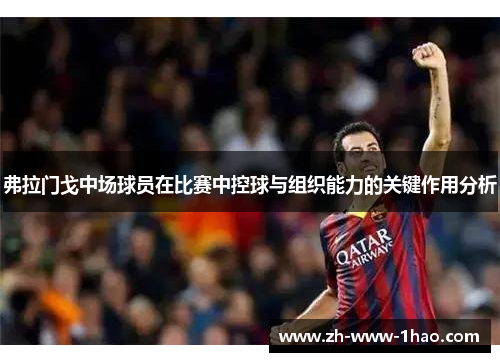 弗拉门戈中场球员在比赛中控球与组织能力的关键作用分析