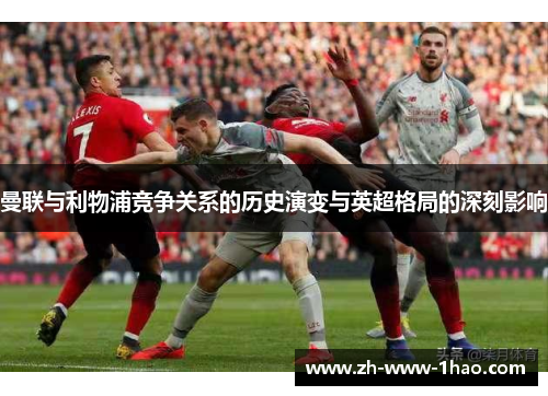 曼联与利物浦竞争关系的历史演变与英超格局的深刻影响
