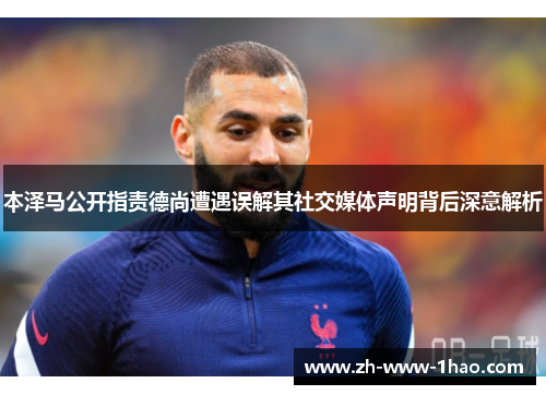 本泽马公开指责德尚遭遇误解其社交媒体声明背后深意解析