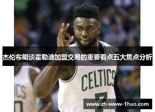 杰伦布朗谈霍勒迪加盟交易的重要看点五大焦点分析