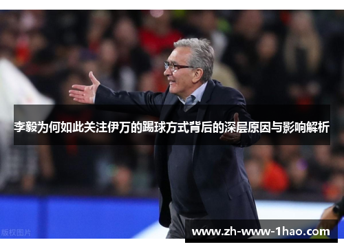 李毅为何如此关注伊万的踢球方式背后的深层原因与影响解析