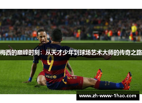 梅西的巅峰时刻：从天才少年到球场艺术大师的传奇之路
