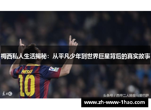 梅西私人生活揭秘：从平凡少年到世界巨星背后的真实故事