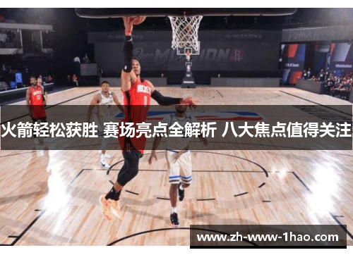 火箭轻松获胜 赛场亮点全解析 八大焦点值得关注