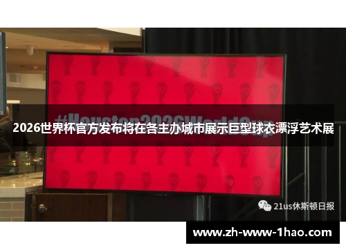 2026世界杯官方发布将在各主办城市展示巨型球衣漂浮艺术展