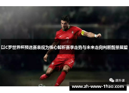 以C罗世界杯预选赛表现为核心解析赛季走势与未来走向判断前景展望