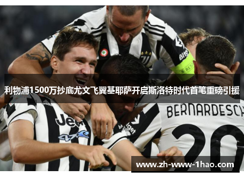 利物浦1500万抄底尤文飞翼基耶萨开启斯洛特时代首笔重磅引援