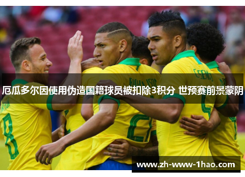 厄瓜多尔因使用伪造国籍球员被扣除3积分 世预赛前景蒙阴