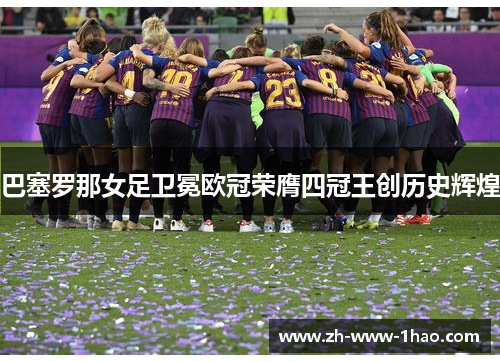 巴塞罗那女足卫冕欧冠荣膺四冠王创历史辉煌