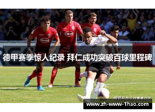 德甲赛季惊人纪录 拜仁成功突破百球里程碑 德甲赛季惊人纪录 拜仁成功突破百球里程碑