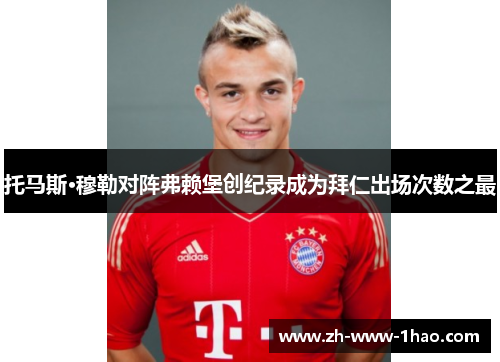 托马斯·穆勒对阵弗赖堡创纪录成为拜仁出场次数之最 托马斯·穆勒对阵弗赖堡创纪录成为拜仁出场次数之最