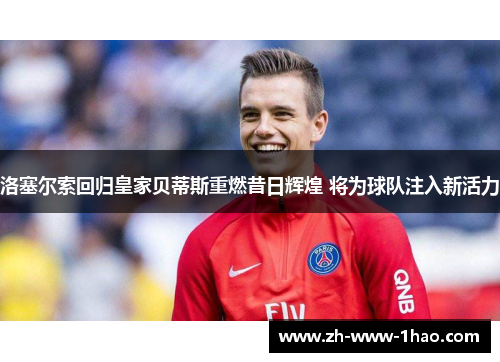 洛塞尔索回归皇家贝蒂斯重燃昔日辉煌 将为球队注入新活力