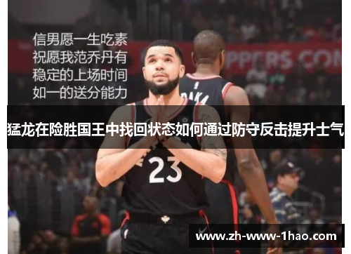 猛龙在险胜国王中找回状态如何通过防守反击提升士气