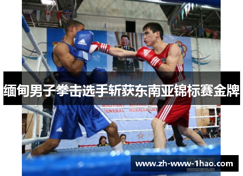 缅甸男子拳击选手斩获东南亚锦标赛金牌 缅甸男子拳击选手斩获东南亚锦标赛金牌