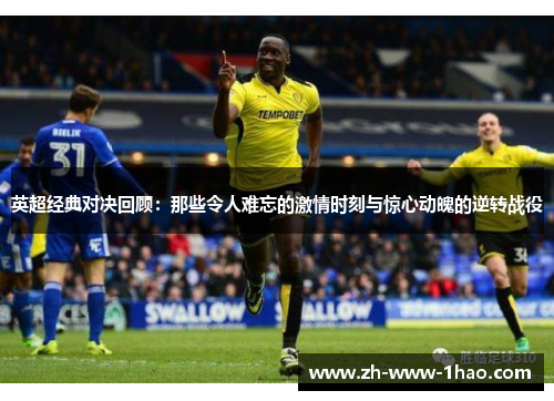 英超经典对决回顾:那些令人难忘的激情时刻与惊心动魄的逆转战役 英超经典对决回顾:那些令人难忘的激情时刻与惊心动魄的逆转战役
