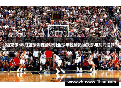 迈克尔·乔丹篮球训练营吸引全球年轻球员踊跃参与共同追梦 迈克尔·乔丹篮球训练营吸引全球年轻球员踊跃参与共同追梦