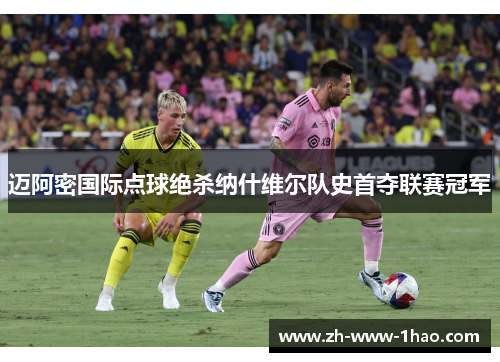 迈阿密国际点球绝杀纳什维尔队史首夺联赛冠军
