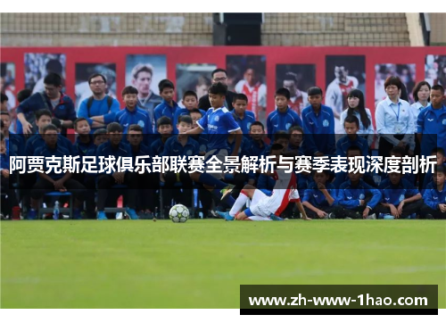 阿贾克斯足球俱乐部联赛全景解析与赛季表现深度剖析