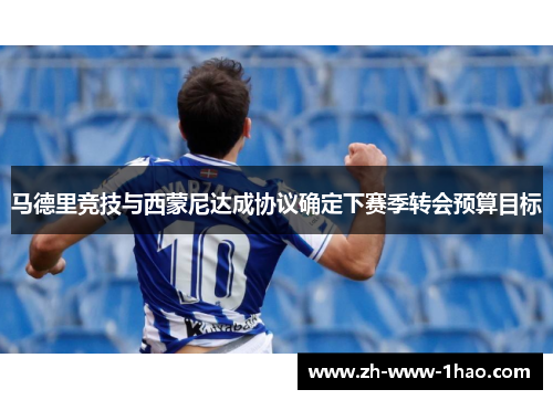 马德里竞技与西蒙尼达成协议确定下赛季转会预算目标 马德里竞技与西蒙尼达成协议确定下赛季转会预算目标